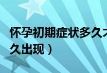 懷孕初期癥狀多久才會(huì)出現(xiàn)（懷孕初期癥狀多久出現(xiàn)）
