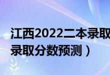 江西2022二本錄取分數(shù)預(yù)測（江西2022二本錄取分數(shù)預(yù)測）