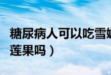糖尿病人可以吃雪媚娘嗎（糖尿病人可以吃雪蓮果嗎）