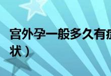 宮外孕一般多久有癥狀（宮外孕一般多久有癥狀）