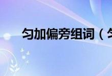 勻加偏旁組詞（勻加偏旁組詞有哪些）