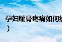 孕婦恥骨疼痛如何緩解（孕婦恥骨痛怎么緩解）