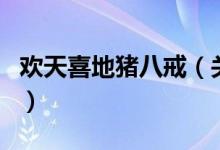 歡天喜地豬八戒（關(guān)于歡天喜地豬八戒的介紹）