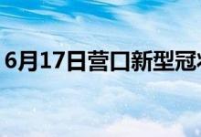6月17日營口新型冠狀病毒肺炎疫情最新消息