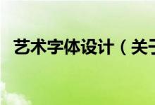 藝術(shù)字體設(shè)計(jì)（關(guān)于藝術(shù)字體設(shè)計(jì)的介紹）