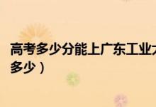 高考多少分能上廣東工業(yè)大學(xué)華立學(xué)院（2020錄取分數(shù)線是多少）