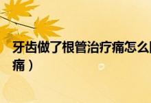 牙齒做了根管治療痛怎么回事（牙齒做了根管治療為什么會痛）