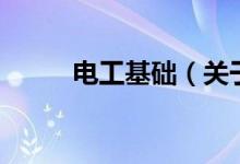 電工基礎(chǔ)（關(guān)于電工基礎(chǔ)的介紹）