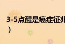 3-5點(diǎn)醒是癌癥征兆（3點(diǎn)到5點(diǎn)醒是癌癥征兆）