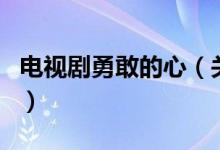 電視劇勇敢的心（關(guān)于電視劇勇敢的心的介紹）