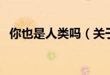 你也是人類嗎（關(guān)于你也是人類嗎的介紹）