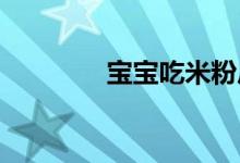 寶寶吃米粉后為什么會腹瀉