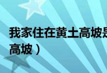 我家住在黃土高坡是那首歌的歌詞（出自黃土高坡）