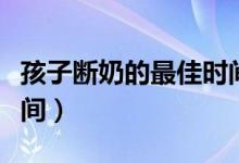 孩子斷奶的最佳時(shí)間方法（孩子斷奶的最佳時(shí)間）