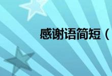感謝語簡(jiǎn)短（感謝語簡(jiǎn)短分享）