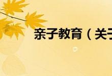 親子教育（關(guān)于親子教育的介紹）