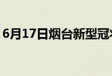 6月17日煙臺新型冠狀病毒肺炎疫情最新消息