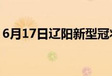 6月17日遼陽新型冠狀病毒肺炎疫情最新消息