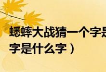 蟋蟀大戰(zhàn)猜一個(gè)字是什么字（蟋蟀大戰(zhàn)打一個(gè)字是什么字）