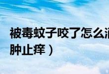 被毒蚊子咬了怎么消腫（被毒蚊子咬了怎么消腫止癢）