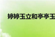 婷婷玉立和亭亭玉立的區(qū)別（婷婷玉立）