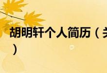 胡明軒個(gè)人簡(jiǎn)歷（關(guān)于胡明軒個(gè)人簡(jiǎn)歷的介紹）