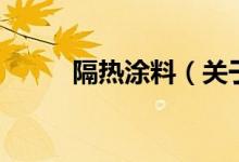 隔熱涂料（關(guān)于隔熱涂料的介紹）