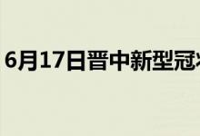 6月17日晉中新型冠狀病毒肺炎疫情最新消息