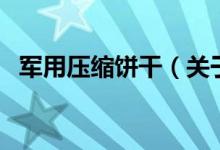 軍用壓縮餅干（關(guān)于軍用壓縮餅干的介紹）