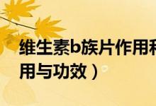 維生素b族片作用和功能（維生素b族片的作用與功效）