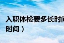 入職體檢要多長(zhǎng)時(shí)間檢查完（入職體檢要多長(zhǎng)時(shí)間）