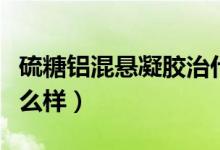 硫糖鋁混懸凝膠治什么病（硫糖鋁混懸凝膠怎么樣）