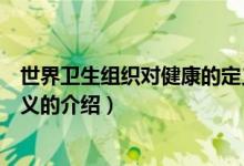 世界衛(wèi)生組織對健康的定義（關(guān)于世界衛(wèi)生組織對健康的定義的介紹）