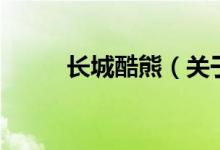 長(zhǎng)城酷熊（關(guān)于長(zhǎng)城酷熊的介紹）