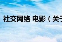 社交網(wǎng)絡(luò) 電影（關(guān)于社交網(wǎng)絡(luò) 電影的介紹）