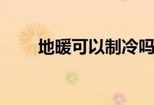 地暖可以制冷嗎（地暖的工作原理）