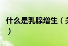 什么是乳腺增生（關(guān)于什么是乳腺增生的介紹）