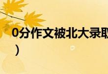 0分作文被北大錄?。ǜ呖剂惴肿魑霓Z動全國）