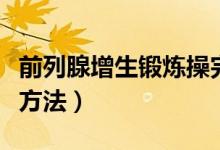 前列腺增生鍛煉操完整版（前列腺增生的鍛煉方法）