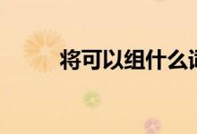 將可以組什么詞（將字怎么組詞）