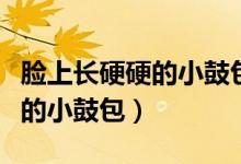 臉上長硬硬的小鼓包是艾滋病嗎（臉上長硬硬的小鼓包）