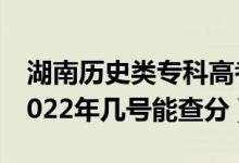 湖南歷史類?？聘呖汲煽?jī)一般什么時(shí)候出（2022年幾號(hào)能查分）