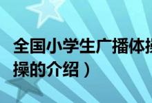 全國(guó)小學(xué)生廣播體操（關(guān)于全國(guó)小學(xué)生廣播體操的介紹）