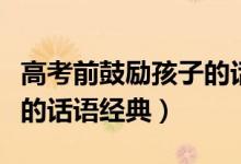 高考前鼓勵孩子的話四個字（高考前鼓勵孩子的話語經(jīng)典）