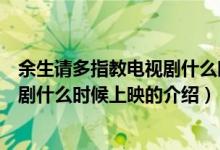 余生請多指教電視劇什么時候上映（關(guān)于余生請多指教電視劇什么時候上映的介紹）