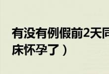 有沒有例假前2天同房懷孕的（例假前兩天同床懷孕了）