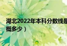 湖北2022年本科分數(shù)線是多少（湖北2022年本科分數(shù)線大概多少）