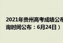 2021年貴州高考成績公布的時間（2021年貴州高考成績查詢時間公布：6月24日）