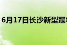 6月17日長(zhǎng)沙新型冠狀病毒肺炎疫情最新消息