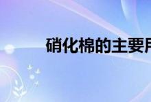 硝化棉的主要用（硝化棉的用途）